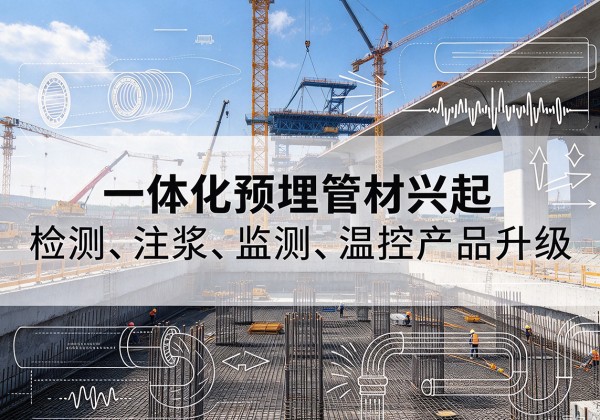 柴桑一体化管材产品兴起，声测注浆一体管、多功能预埋管应用增多