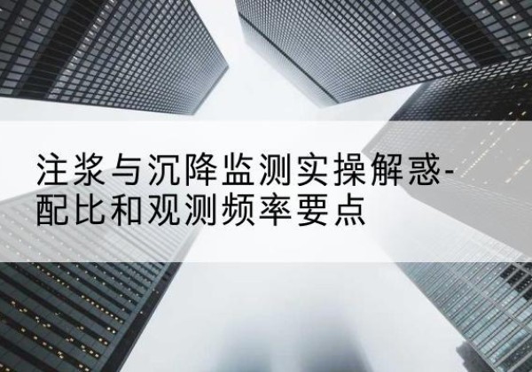 柴桑水泥浆配比不当会不会造成注浆管堵管？-注浆与沉降监测实操解惑-配比和观测频率要点
